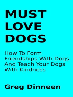 cover image of Must Love Dogs How to Form Friendships With Dogs and Teach Your Dogs With Kindness